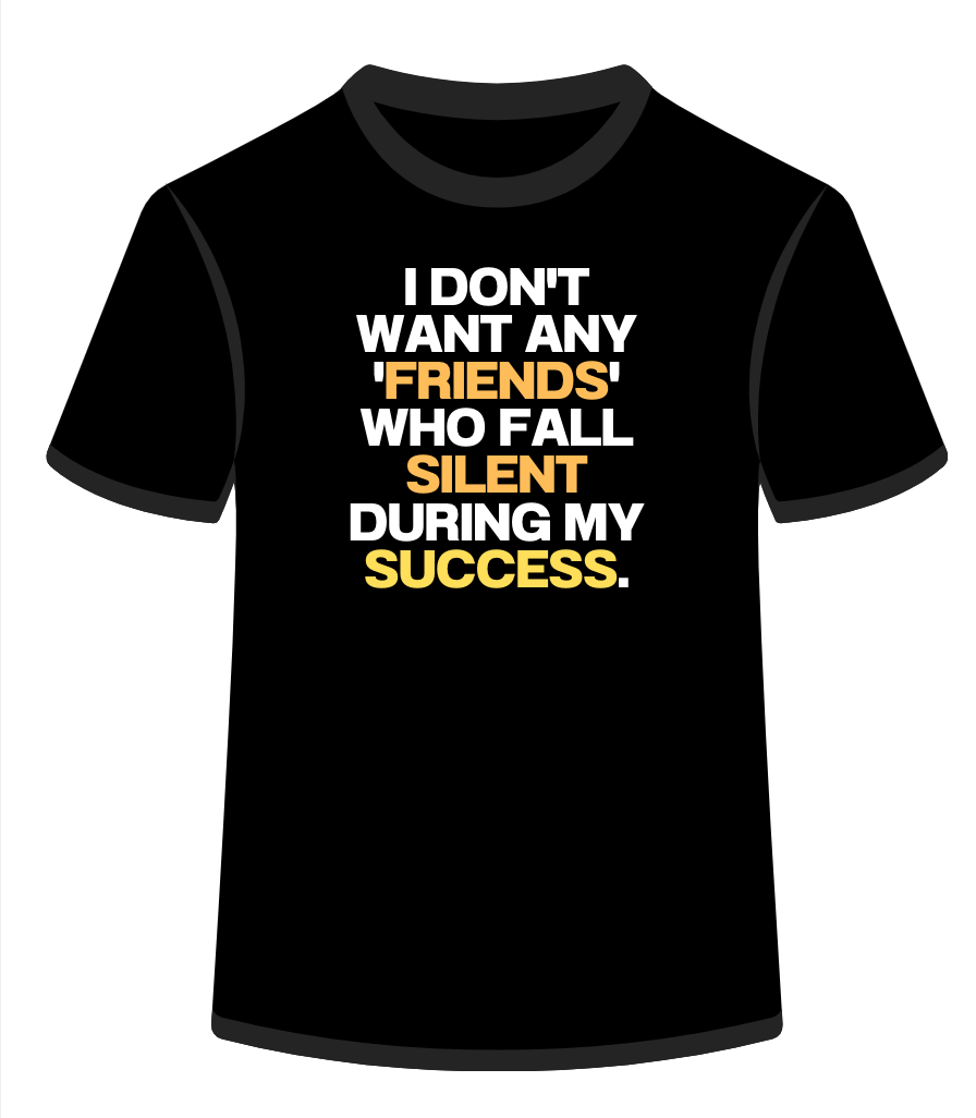 I don't want any 'friends' who fall silent during my success.